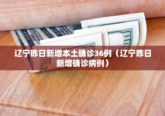 辽宁昨日新增本土确诊36例(辽宁昨日新增确诊病例)