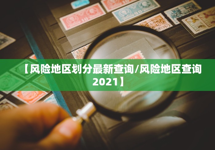 【风险地区划分最新查询/风险地区查询2021】 【风险地区划分最新查询/风险地区查询2021】