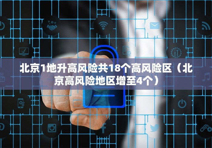 北京1地升高风险共18个高风险区（北京高风险地区增至4个）