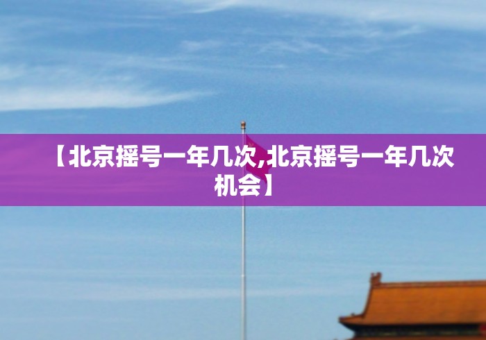 【北京摇号一年几次,北京摇号一年几次机会】
