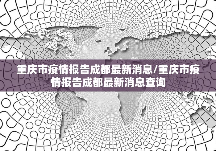 重庆市疫情报告成都最新消息/重庆市疫情报告成都最新消息查询