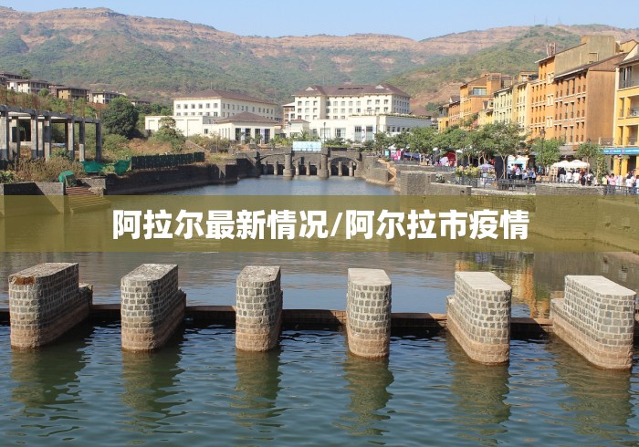 阿拉尔最新情况/阿尔拉市疫情