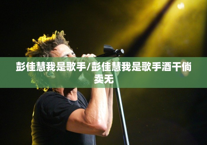 彭佳慧我是歌手/彭佳慧我是歌手酒干倘卖无