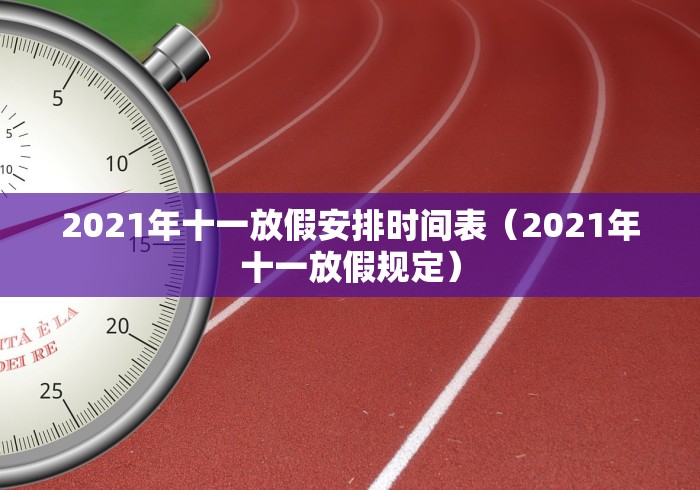 2021年十一放假安排时间表(2021年十一放假规定) 2021年十一放假安排时间表(2021年十一放假规定)