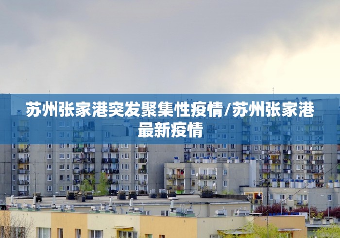 苏州张家港突发聚集性疫情/苏州张家港最新疫情