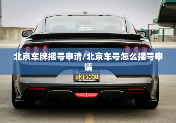 北京车牌摇号申请/北京车号怎么摇号申请