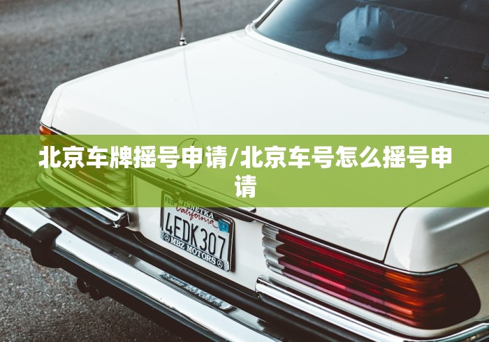 北京车牌摇号申请/北京车号怎么摇号申请 北京车牌摇号申请/北京车号怎么摇号申请