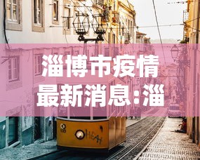淄博市疫情最新消息:淄博市最新疫情防控措施 淄博市疫情最新消息:淄博市最新疫情防控措施