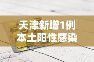 天津新增1例本土阳性感染者（天津新增1例症状感染者）