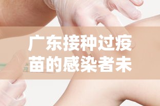 广东接种过疫苗的感染者未发生重症/广东病例中有已接种疫苗