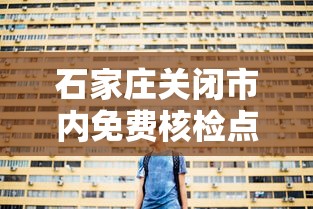 石家庄关闭市内免费核检点/石家庄市免费核酸检测点