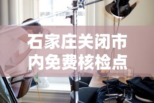 石家庄关闭市内免费核检点/石家庄市免费核酸检测点