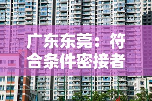 广东东莞:符合条件密接者居家隔离:东莞疫情密切接触