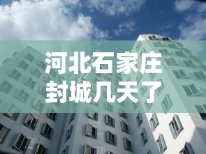 河北石家庄封城几天了/石家庄封城几天?