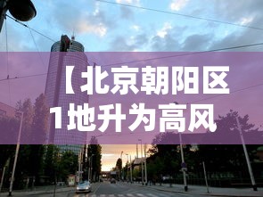 【北京朝阳区1地升为高风险,北京朝阳区是高风险地区还是低风险地区】