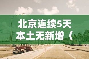 北京连续5天本土无新增(北京连续57天无新增病例) 北京连续5天本土无新增(北京连续57天无新增病例)