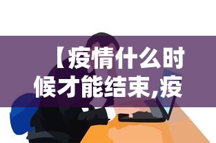 【疫情什么时候才能结束,疫情什么时候才能彻底结束知乎】 【疫情什么时候才能结束,疫情什么时候才能彻底结束知乎】