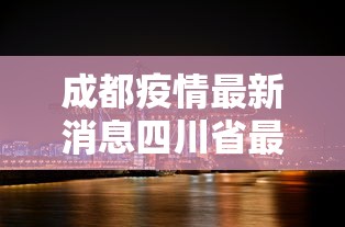 成都疫情最新消息四川省最新疫情:四川成都疫情新进展