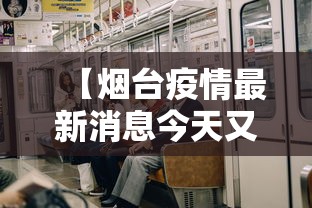 【烟台疫情最新消息今天又增加9人,烟台疫情最新数据消息今天新增】 【烟台疫情最新消息今天又增加9人,烟台疫情最新数据消息今天新增】