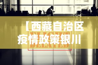【西藏自治区疫情政策银川最新,西藏自治区最新防疫政策】