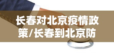 长春对北京疫情政策/长春到北京防疫