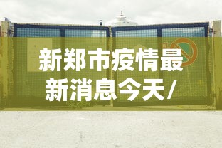 新郑市疫情最新消息今天/新郑疫情通告