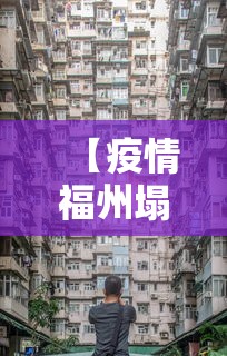 【疫情福州塌楼事件最新消息新闻/疫情最新消息今天福州】 【疫情福州塌楼事件最新消息新闻/疫情最新消息今天福州】