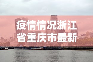 疫情情况浙江省重庆市最新消息:浙江省疫情通报最新