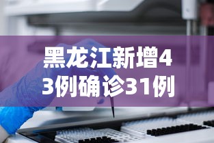 黑龙江新增43例确诊31例无症状（黑龙江新增47例确诊88例无症状）