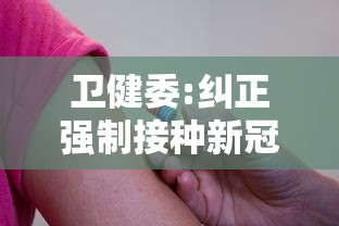 卫健委:纠正强制接种新冠疫苗现象(关于强制接种新冠疫苗)