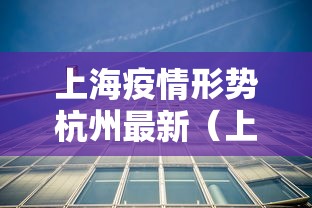 上海疫情形势杭州最新（上海浙江疫情）