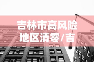 吉林市高风险地区清零/吉林市疫情中高风险地区吗