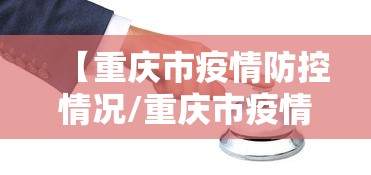 【重庆市疫情防控情况/重庆市疫情防控情况查询】