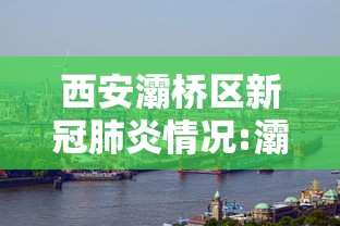 西安灞桥区新冠肺炎情况:灞桥区疫情通报
