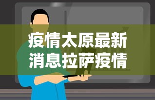疫情太原最新消息拉萨疫情情况（拉萨疫情最新通告）