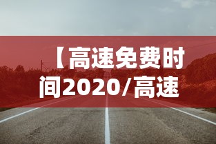 【高速免费时间2020/高速免费时间2020延长到几号】 【高速免费时间2020/高速免费时间2020延长到几号】