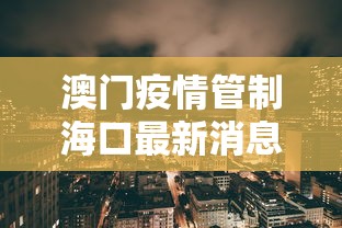 澳门疫情管制海口最新消息（澳门疫情管制海口最新消息查询）