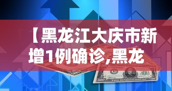 【黑龙江大庆市新增1例确诊,黑龙江大庆新型冠状病毒病例最新消息】