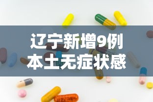 辽宁新增9例本土无症状感染者:辽宁新增8例本土无症状感染者 辽宁新增9例本土无症状感染者:辽宁新增8例本土无症状感染者