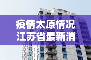 疫情太原情况江苏省最新消息:最新山西太原疫情情况各区 疫情太原情况江苏省最新消息:最新山西太原疫情情况各区