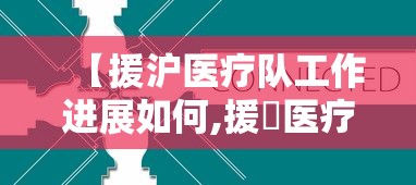 【援沪医疗队工作进展如何,援卾医疗队出征】 【援沪医疗队工作进展如何,援卾医疗队出征】