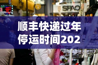 顺丰快递过年停运时间2022/顺丰快递过年停运时间2022年