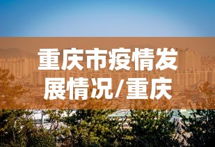 重庆市疫情发展情况/重庆疫情发展图 重庆市疫情发展情况/重庆疫情发展图