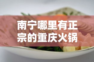 南宁哪里有正宗的重庆火锅（南宁哪里有正宗的重庆火锅店）