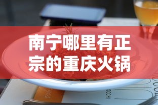 南宁哪里有正宗的重庆火锅(南宁哪里有正宗的重庆火锅店) 南宁哪里有正宗的重庆火锅(南宁哪里有正宗的重庆火锅店)