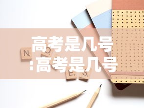 高考是几号:高考是几号出成绩