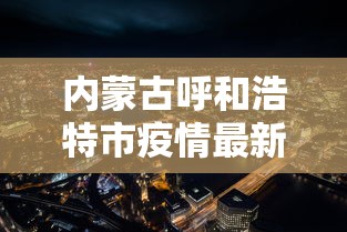 内蒙古呼和浩特市疫情最新消息/内蒙呼和浩特疫情情况