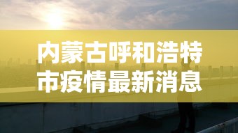 内蒙古呼和浩特市疫情最新消息/内蒙呼和浩特疫情情况 内蒙古呼和浩特市疫情最新消息/内蒙呼和浩特疫情情况