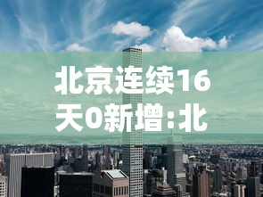 北京连续16天0新增:北京连续10天本地零新增