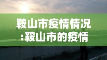 鞍山市疫情情况:鞍山市的疫情 鞍山市疫情情况:鞍山市的疫情